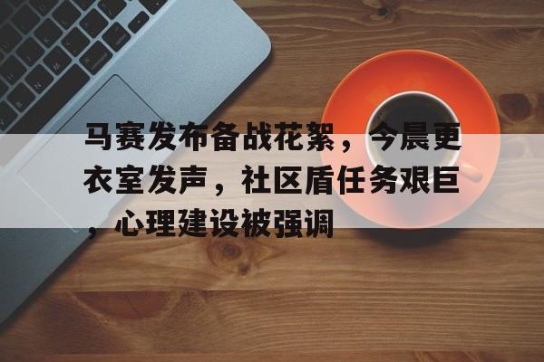 马赛发布备战花絮，今晨更衣室发声，社区盾任务艰巨，心理建设被强调的简单介绍乐鱼体育官网入口